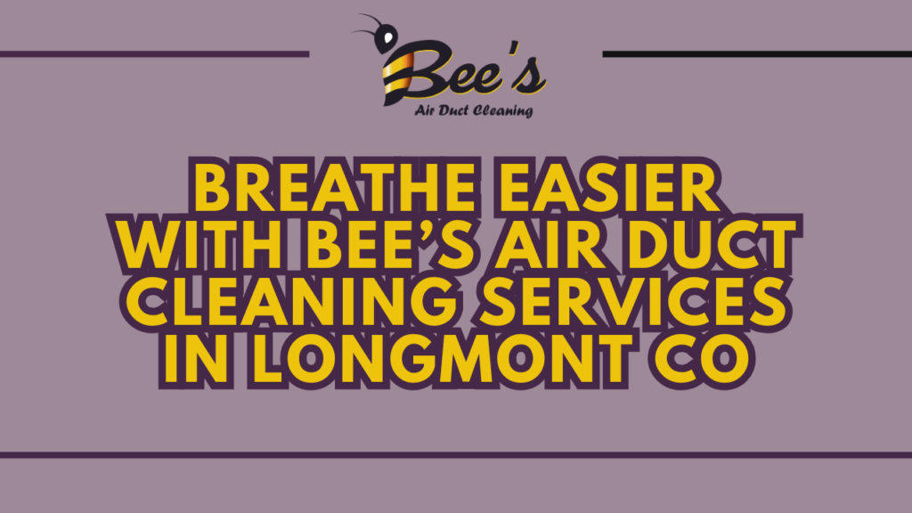 breath easier with bee's air duct cleaning services in longmont co