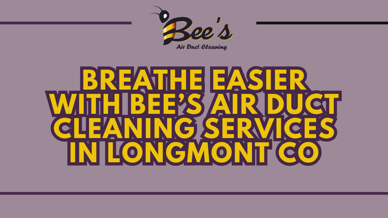 breath easier with bee's air duct cleaning services in longmont co