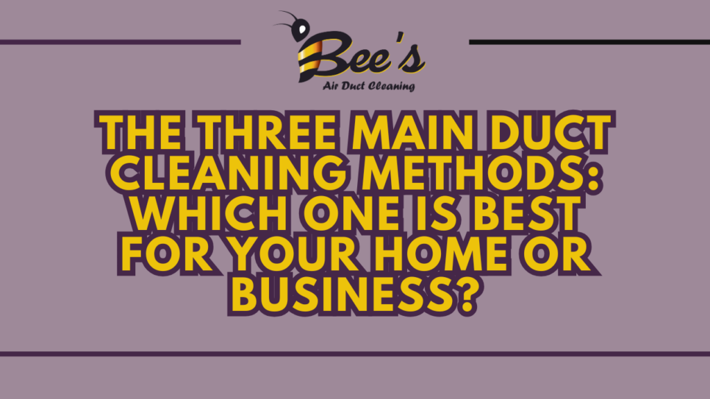 the three main duct cleaning methods which one is best for your home or business